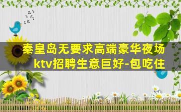 秦皇岛无要求高端豪华夜场ktv招聘生意巨好-包吃住
